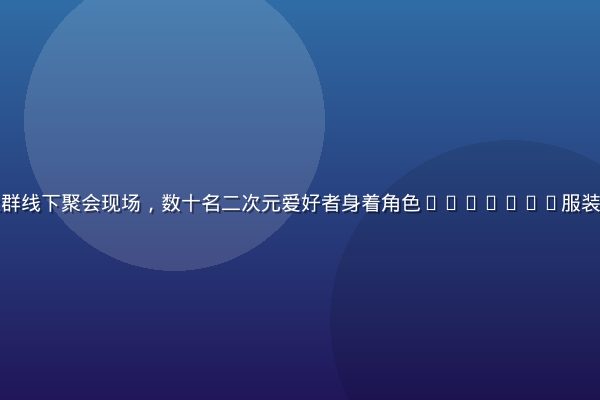 黄油手游玩家社群线下聚会现场，数十名二次元爱好者身着角色cosplay服装，欢乐合影留念