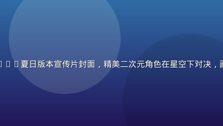 黄油手游2026夏日版本宣传片封面，精美二次元角色在星空下对决，画面梦幻唯美